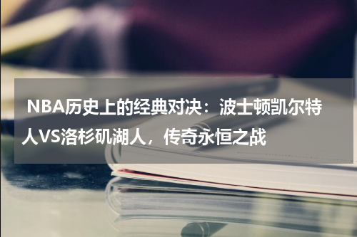  NBA历史上的经典对决：波士顿凯尔特人VS洛杉矶湖人，传奇永恒之战