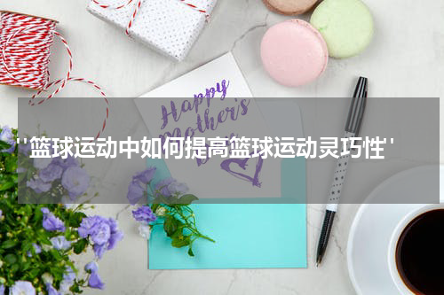  "篮球运动中如何提高篮球运动灵巧性"