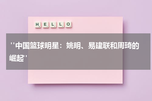  "中国篮球明星：姚明、易建联和周琦的崛起"