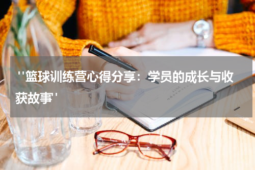  "篮球训练营心得分享：学员的成长与收获故事"