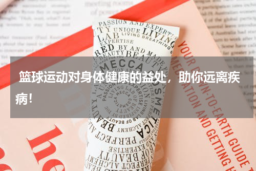  篮球运动对身体健康的益处，助你远离疾病！
