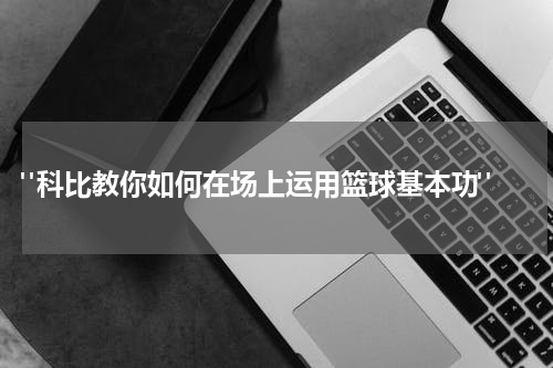  "科比教你如何在场上运用篮球基本功"