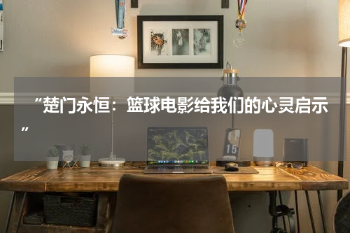  “楚门永恒：篮球电影给我们的心灵启示”