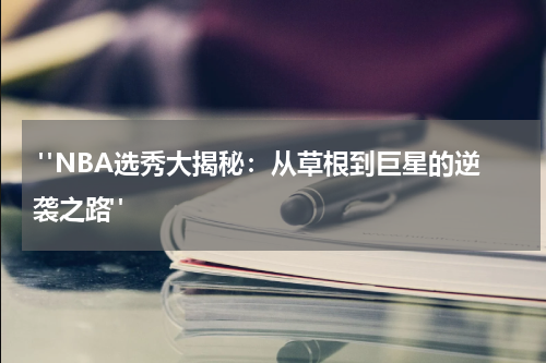  "NBA选秀大揭秘：从草根到巨星的逆袭之路"