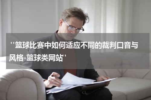  "篮球比赛中如何适应不同的裁判口音与风格-篮球类网站"