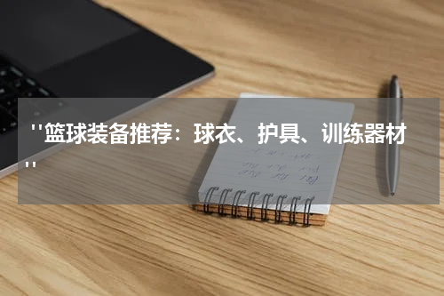  "篮球装备推荐：球衣、护具、训练器材"