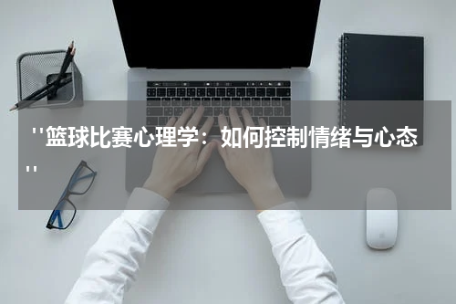  "篮球比赛心理学：如何控制情绪与心态"