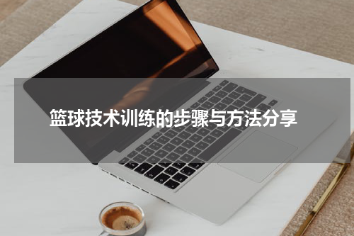  篮球技术训练的步骤与方法分享