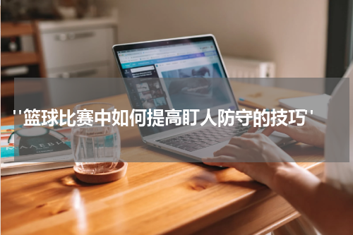 "篮球比赛中如何提高盯人防守的技巧"