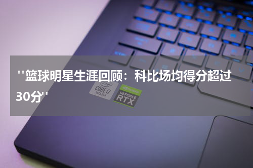  "篮球明星生涯回顾：科比场均得分超过30分"