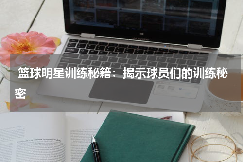  篮球明星训练秘籍：揭示球员们的训练秘密