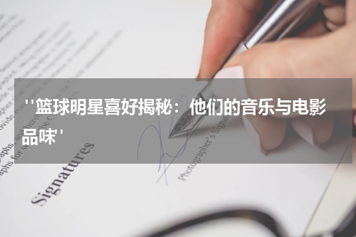  "篮球明星喜好揭秘：他们的音乐与电影品味"