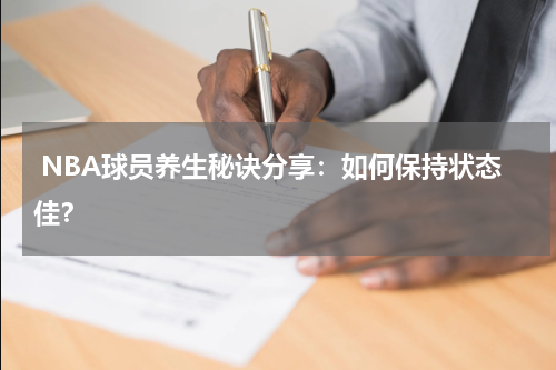  NBA球员养生秘诀分享：如何保持状态佳？