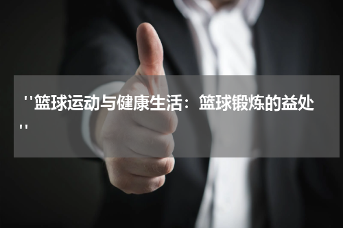  "篮球运动与健康生活：篮球锻炼的益处"