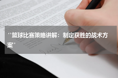 "篮球比赛策略讲解：制定获胜的战术方案"