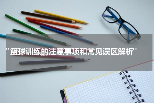  "篮球训练的注意事项和常见误区解析"