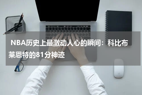  NBA历史上最激动人心的瞬间：科比布莱恩特的81分神迹