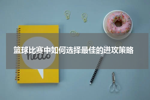  篮球比赛中如何选择最佳的进攻策略