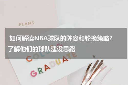  如何解读NBA球队的阵容和轮换策略？了解他们的球队建设思路