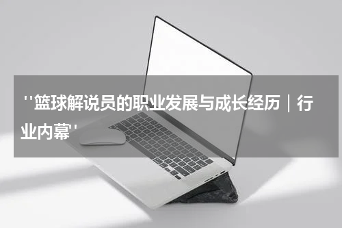 "篮球解说员的职业发展与成长经历｜行业内幕"