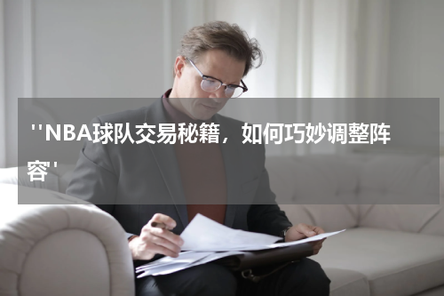  "NBA球队交易秘籍，如何巧妙调整阵容"