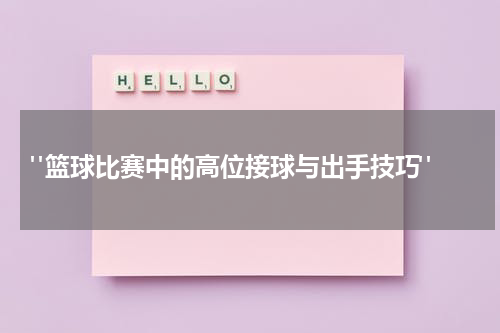  "篮球比赛中的高位接球与出手技巧"