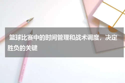  篮球比赛中的时间管理和战术调度，决定胜负的关键