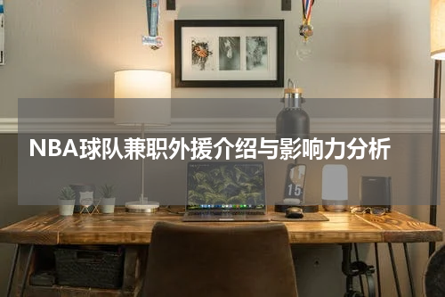  NBA球队兼职外援介绍与影响力分析
