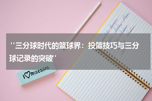  "三分球时代的篮球界：投篮技巧与三分球记录的突破" 