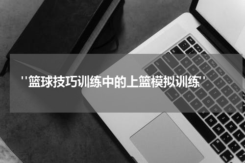  "篮球技巧训练中的上篮模拟训练"