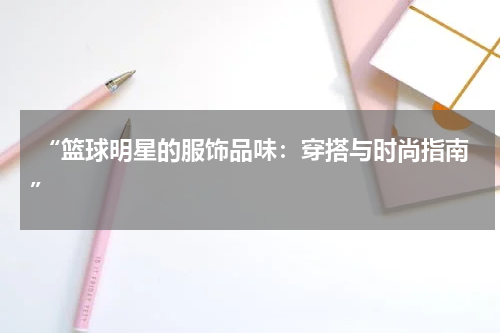  “篮球明星的服饰品味：穿搭与时尚指南”