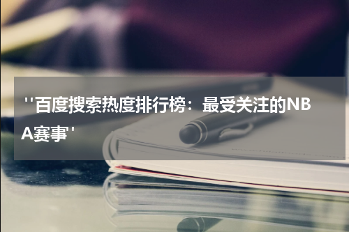  "百度搜索热度排行榜：最受关注的NBA赛事"