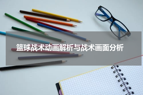  篮球战术动画解析与战术画面分析