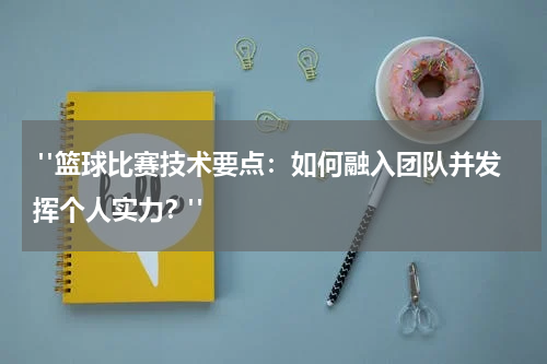  "篮球比赛技术要点：如何融入团队并发挥个人实力？"