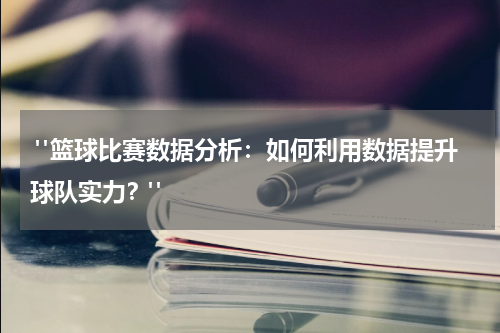  "篮球比赛数据分析：如何利用数据提升球队实力？"