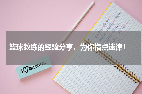  篮球教练的经验分享，为你指点迷津！
