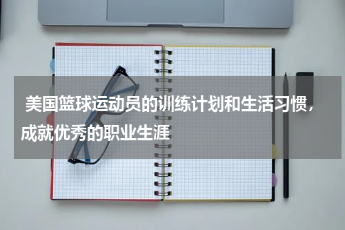  美国篮球运动员的训练计划和生活习惯，成就优秀的职业生涯