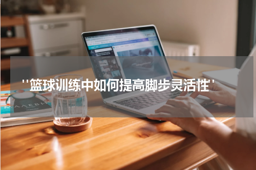  "篮球训练中如何提高脚步灵活性"