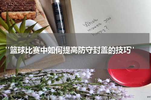  "篮球比赛中如何提高防守封盖的技巧"