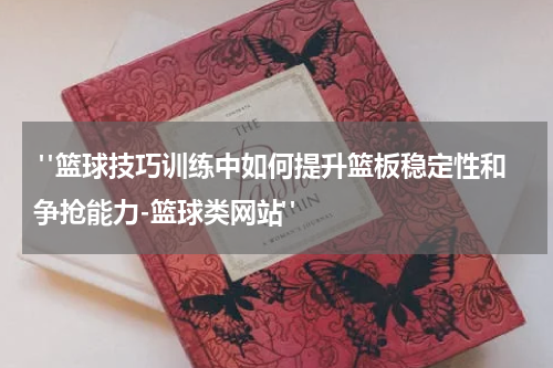  "篮球技巧训练中如何提升篮板稳定性和争抢能力-篮球类网站"