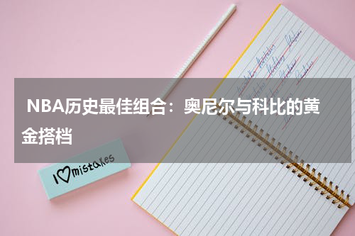  NBA历史最佳组合：奥尼尔与科比的黄金搭档