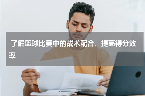  了解篮球比赛中的战术配合，提高得分效率