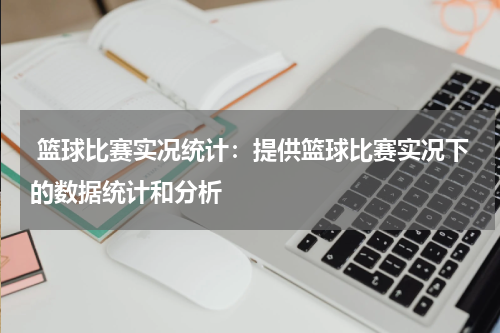  篮球比赛实况统计：提供篮球比赛实况下的数据统计和分析