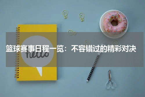 篮球赛事日程一览：不容错过的精彩对决