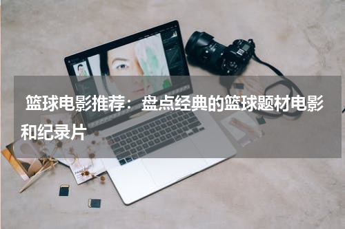  篮球电影推荐：盘点经典的篮球题材电影和纪录片