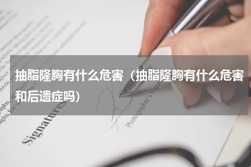 抽脂隆胸有什么危害（抽脂隆胸有什么危害和后遗症吗）