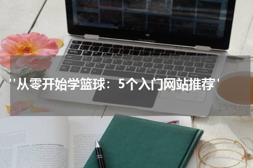  "从零开始学篮球：5个入门网站推荐"
