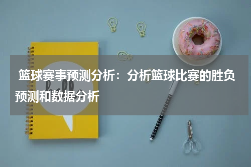  篮球赛事预测分析：分析篮球比赛的胜负预测和数据分析