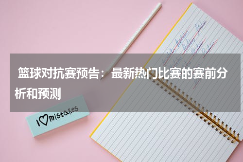  篮球对抗赛预告：最新热门比赛的赛前分析和预测