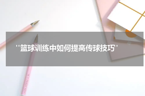  "篮球训练中如何提高传球技巧"